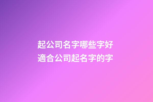 起公司名字哪些字好 適合公司起名字的字-第1張-公司起名-玄機派